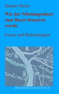 Wie der Nibelungenhort zum Bayer-Konzern wurde di Herbert Weiler edito da Books on Demand