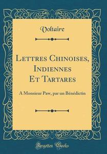Lettres Chinoises, Indiennes Et Tartares: A Monsieur Paw, Par Un Benedictin (Classic Reprint) di Voltaire edito da Forgotten Books
