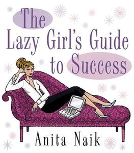 The Lazy Girl\'s Guide To Success di Anita Naik edito da Little, Brown Book Group