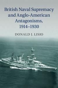 British Naval Supremacy and Anglo-American Antagonisms, 1914¿1930 di Donald J. Lisio edito da Cambridge University Press