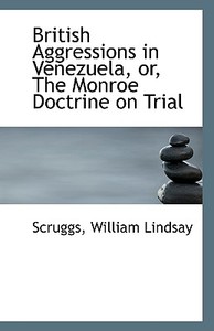British Aggressions In Venezuela Or The Monroe Doctrine On Trial di Scruggs William Lindsay edito da Bibliolife