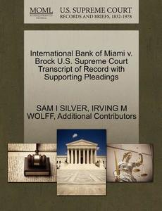 International Bank Of Miami V. Brock U.s. Supreme Court Transcript Of Record With Supporting Pleadings di Sam I Silver, Irving M Wolff, Additional Contributors edito da Gale Ecco, U.s. Supreme Court Records