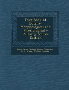 Text-Book of Botany: Morphological and Physiological di Julius Sachs, William Turner Thiselton-Dyer, Alfred W. Bennett edito da Nabu Press