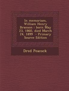 In Memoriam, William Henry Branson: Born May 23, 1860, Died March 24, 1899 - Primary Source Edition di Dred Peacock edito da Nabu Press