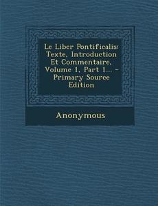 Le Liber Pontificalis: Texte, Introduction Et Commentaire, Volume 1, Part 1... di Anonymous edito da Nabu Press