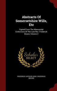 Abstracts Of Somersetshire Wills, Etc di Frederick Arthur Crisp, Professor Frederick Brown edito da Andesite Press