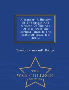 Alexander di Theodore Ayrault Dodge edito da War College Series