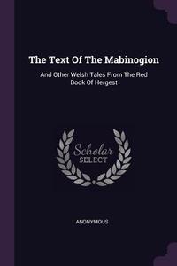 The Text of the Mabinogion: And Other Welsh Tales from the Red Book of Hergest di Anonymous edito da CHIZINE PUBN