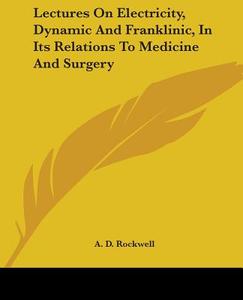 Lectures On Electricity, Dynamic And Franklinic, In Its Relations To Medicine And Surgery di A. D. Rockwell edito da Kessinger Publishing, Llc