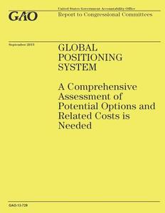 Global Positioning System: A Comprehensive Assessment of Potential Options and Related Costs Is Needed di Government Accountability Office (U S ), Government Accountability Office edito da Createspace