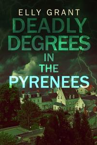 Deadly Degrees in the Pyrenees (Death in the Pyrenees Book 5) di Elly Grant edito da BLURB INC