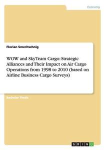 WOW and SkyTeam Cargo: Strategic Alliances and Their Impact on Air Cargo Operations from 1998 to 2010 (based on Airline  di Florian Smeritschnig edito da GRIN Publishing