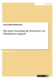 Wie kann E-Learning die Motivation von Mitarbeitern steigern? di Ann-Cathrin Wehrmann edito da GRIN Verlag