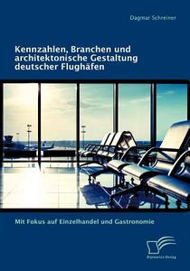 Kennzahlen, Branchen und architektonische Gestaltung deutscher Flughäfen: Mit Fokus auf Einzelhandel und Gastronomie di Dagmar Schreiner edito da Diplomica Verlag