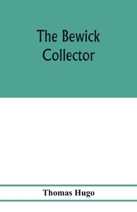 The Bewick collector. A descriptive catalogue of the works of Thomas and John Bewick; including cuts, in various states, di Thomas Hugo edito da Alpha Editions