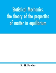 Statistical mechanics, the theory of the properties of matter in equilibrium di R. H. Fowler edito da Alpha Editions