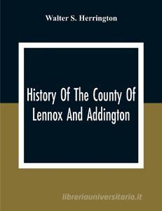 History Of The County Of Lennox And Addington di Walter S. Herrington edito da Alpha Editions