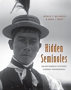 Hidden Seminoles: Julian Dimock's Historic Florida Photographs di Jerald T. Milanich, Nina J. Root edito da UNIV PR OF FLORIDA