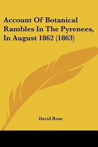 Account of Botanical Rambles in the Pyrenees, in August 1862 (1863) di David Ross edito da Kessinger Publishing