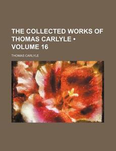 The Collected Works Of Thomas Carlyle (volume 16) di Thomas Carlyle edito da General Books Llc