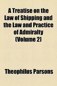 A Treatise On The Law Of Shipping And Th di Theophilus Parsons edito da General Books