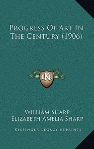 Progress of Art in the Century (1906) di William Sharp, Elizabeth Amelia Sharp edito da Kessinger Publishing