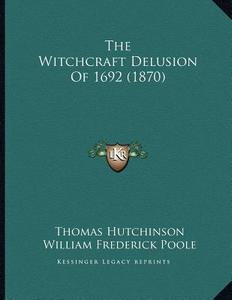 The Witchcraft Delusion of 1692 (1870) di Thomas Hutchinson edito da Kessinger Publishing