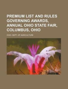 Premium List and Rules Governing Awards, Annual Ohio State Fair, Columbus, Ohio di Ohio Dept of Agriculture edito da Rarebooksclub.com