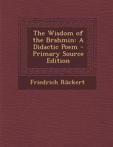 The Wisdom of the Brahmin: A Didactic Poem di Friedrich Ruckert edito da Nabu Press