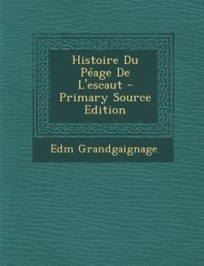 Histoire Du Peage de L'Escaut di Edm Grandgaignage edito da Nabu Press
