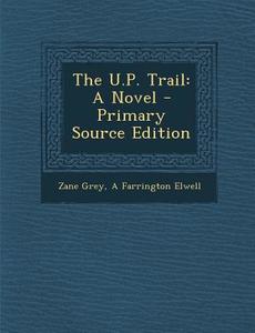 The U.P. Trail: A Novel - Primary Source Edition di Zane Grey, A. Farrington Elwell edito da Nabu Press