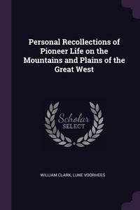 Personal Recollections of Pioneer Life on the Mountains and Plains of the Great West di William Clark, Luke Voorhees edito da CHIZINE PUBN