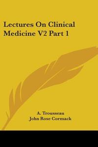Lectures On Clinical Medicine V2 Part 1 di A. Trousseau edito da Kessinger Publishing Co