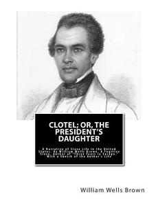 Clotel; Or, the President's Daughter: A Narrative of Slave Life in the United States. by William Wells Brown, a Fugitive Slave, Author of Three Years di William Wells Brown edito da Createspace