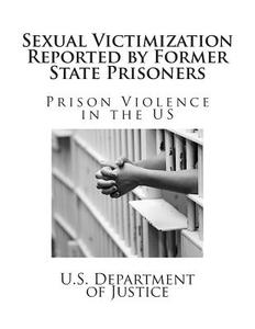 Sexual Victimization Reported by Former State Prisoners di U. S. Department of Justice edito da Createspace