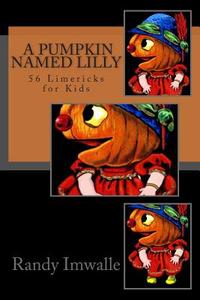 A Pumpkin Named Lilly: 56 More Limericks for Kids di Randy Imwalle edito da Createspace