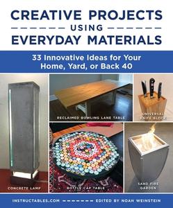 Creative Projects Using Everyday Materials: 33 Innovative Ideas for Your Home, Yard, or Back 40 di Instructables Com edito da SKYHORSE PUB