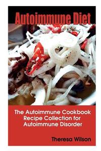 Autoimmune Diet: The Autoimmune Cookbook, Recipe Collection for Autoimmune Disorder di Theresa Wilson edito da SPEEDY PUB LLC