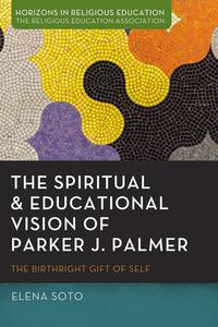 The Spiritual and Educational Vision of Parker J. Palmer di Elena Soto edito da Pickwick Publications