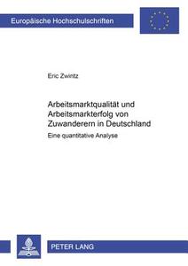 Arbeitsmarktqualität und Arbeitsmarkterfolg von Zuwanderern in Deutschland di Eric Zwintz edito da Lang, Peter GmbH