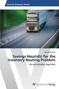 Savings Heuristic for the Inventory Routing Problem di Alexander Andy edito da AV Akademikerverlag