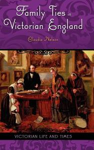 Family Ties in Victorian England di Claudia Nelson edito da Praeger