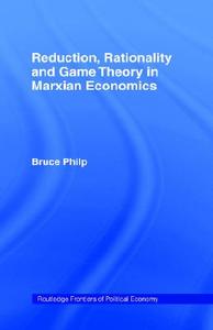 Reduction, Rationality and Game Theory in Marxian Economics di Bruce Philp edito da Routledge