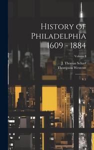 History of Philadelphia 1609 - 1884: V.1; Volume I di J. Thomas Scharf, Thompson Westcott edito da LEGARE STREET PR
