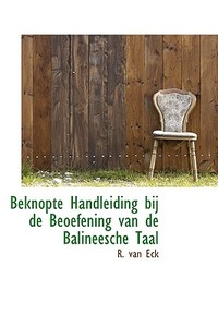 Beknopte Handleiding Bij De Beoefening Van De Balineesche Taal di R Van Eck edito da Bibliolife