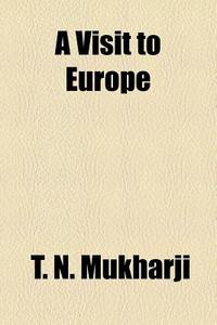 A Visit To Europe di T. N. Mukharji edito da General Books Llc