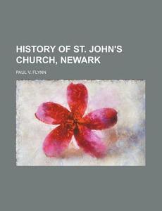History Of St. John's Church, Newark di Paul V. Flynn edito da Rarebooksclub.com