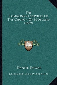 The Communion Services of the Church of Scotland (1859) the Communion Services of the Church of Scotland (1859) di Daniel Dewar edito da Kessinger Publishing