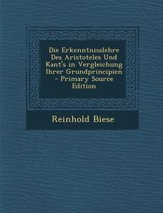 Die Erkenntnisslehre Des Aristoteles Und Kant's in Vergleichung Ihrer Grundprincipien di Reinhold Biese edito da Nabu Press