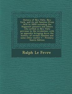 History of New Paltz, New York, and Its Old Families (from 1678 to 1820) Including the Huguenot Pioneers and Others Who Settled in New Paltz Previous di Ralph Le Fevre edito da Nabu Press